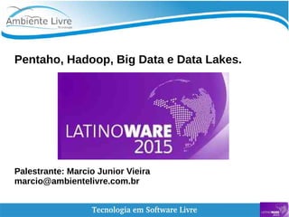 Pentaho, Hadoop, Big Data e Data Lakes.
Palestrante: Marcio Junior Vieira
marcio@ambientelivre.com.br
 