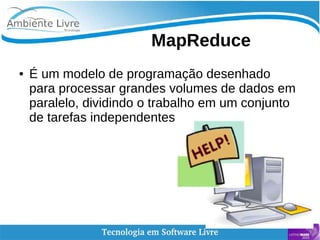    
MapReduce
● É um modelo de programação desenhado
para processar grandes volumes de dados em
paralelo, dividindo o trabalho em um conjunto
de tarefas independentes
 