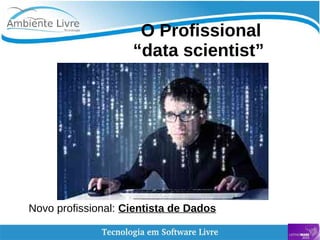   
O Profissional
“data scientist”
Novo profissional: Cientista de Dados
 