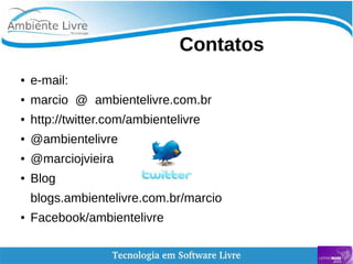    
Contatos
● e-mail:
● marcio @ ambientelivre.com.br
● http://twitter.com/ambientelivre
● @ambientelivre
● @marciojvieira
● Blog
blogs.ambientelivre.com.br/marcio
● Facebook/ambientelivre
 