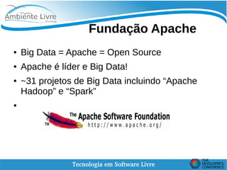    
Fundação Apache
● Big Data = Apache = Open Source
● Apache é líder e Big Data!
● ~31 projetos de Big Data incluindo “Apache
Hadoop” e “Spark”
●
 