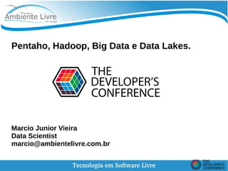 Pentaho, Hadoop, Big Data e Data Lakes.
Marcio Junior Vieira
Data Scientist
marcio@ambientelivre.com.br
 