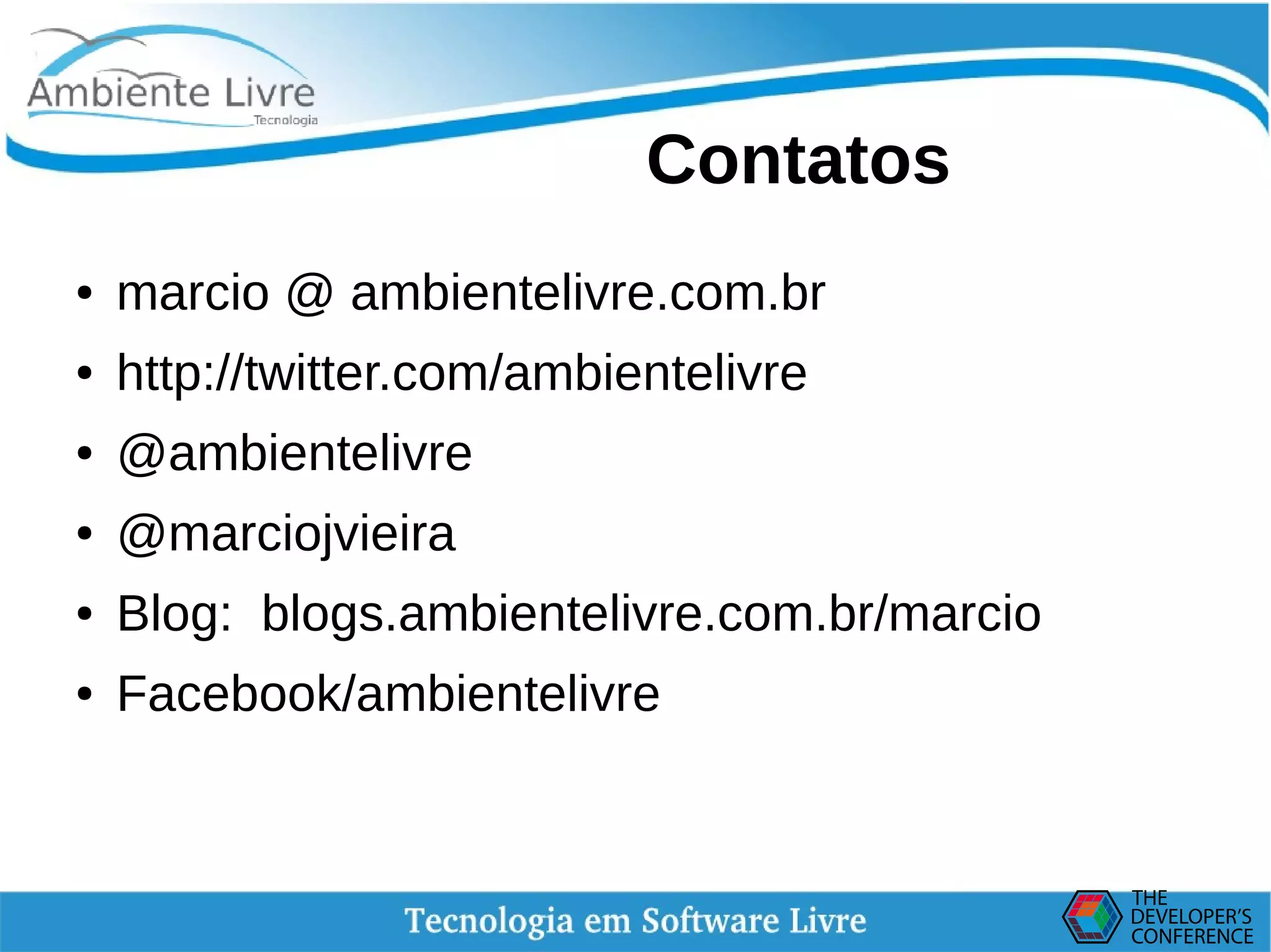    
Contatos
● marcio @ ambientelivre.com.br
● http://twitter.com/ambientelivre
● @ambientelivre
● @marciojvieira
● Blog: blogs.ambientelivre.com.br/marcio
● Facebook/ambientelivre
 
