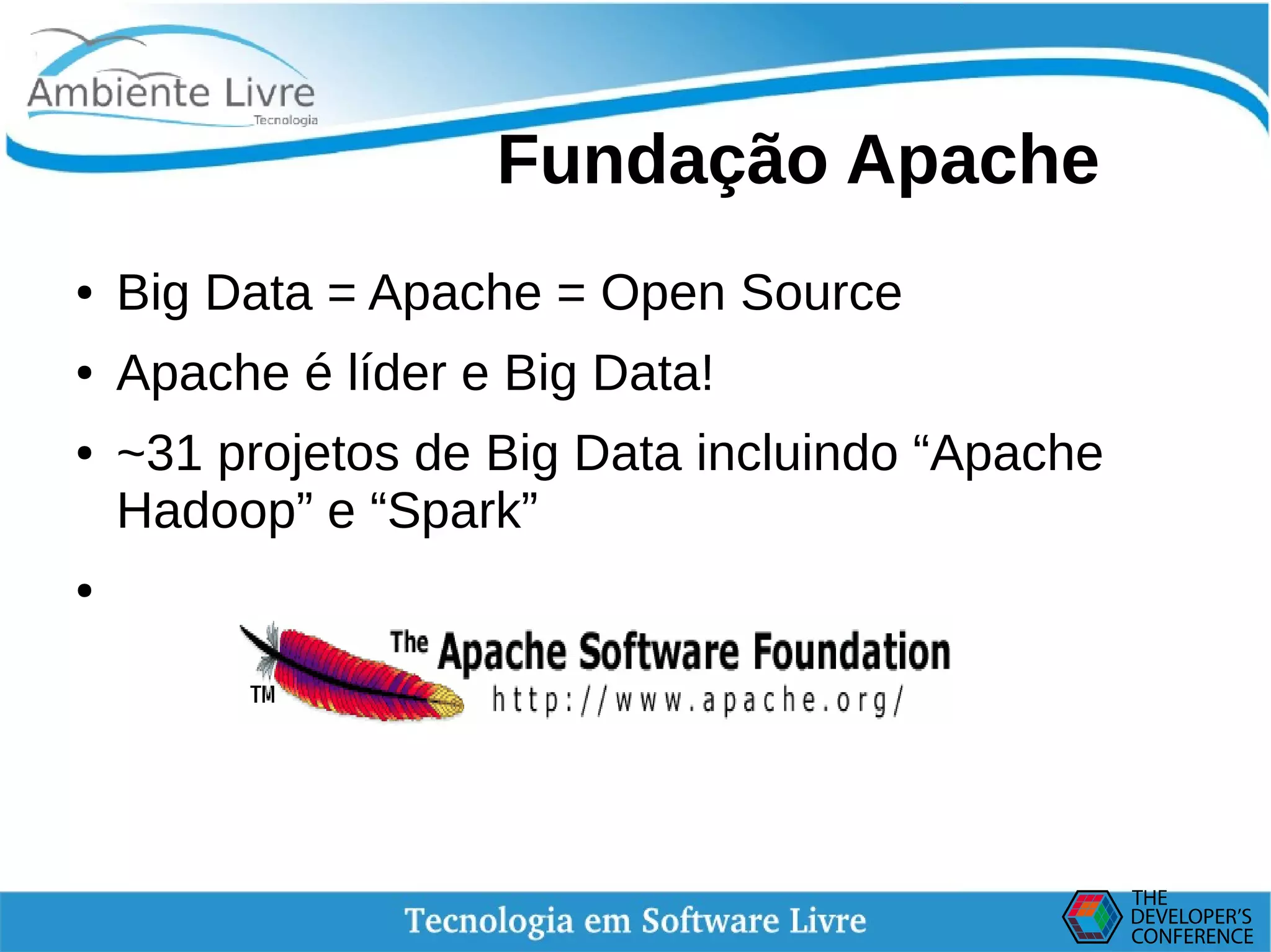    
Fundação Apache
● Big Data = Apache = Open Source
● Apache é líder e Big Data!
● ~31 projetos de Big Data incluindo “Apache
Hadoop” e “Spark”
●
 