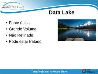    
Data Lake
● Fonte única
● Grande Volume
● Não Refinado
● Pode estar tratado.
 