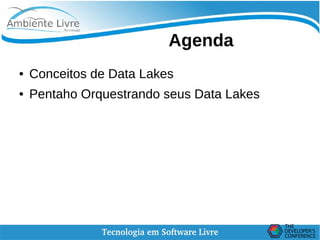 Agenda
● Conceitos de Data Lakes
● Pentaho Orquestrando seus Data Lakes
 
