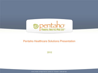 Pentaho Healthcare Solutions Presentation



                                        2012




      © 2012, Pentaho. All Rights Reserved. pentaho.com. Worldwide +1 (866) 660-7555
 