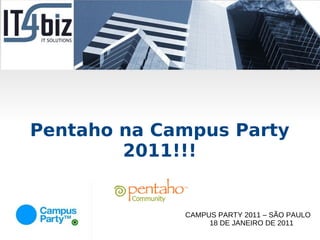 Pentaho na Campus Party
        2011!!!


             CAMPUS PARTY 2011 – SÃO PAULO
                  18 DE JANEIRO DE 2011
 