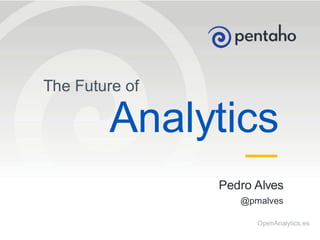 © 2014, Pentaho. All Rights Reserved. pentaho.com. Worldwide +1 (866) 660-7555 
1 
@pmalves 
OpenAnalytics.es 
The Future of 
Analytics 
Pedro Alves  