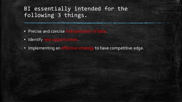 BI essentially intended for the
following 3 things.
▪ Precise and concise interpretation of data.
▪ Identify new opportunities.
▪ Implementing an effective strategy to have competitive edge.
 
