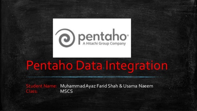 Pentaho Data Integration
Student Name: MuhammadAyaz Farid Shah & Usama Naeem
Class: MSCS
 