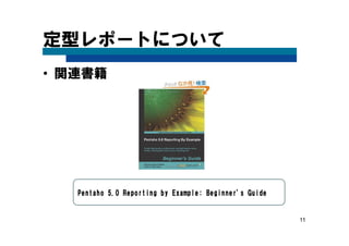11
定型レポートについて
• 関連書籍
Pentaho 5.0 Reporting by Example: Beginner's GuidePentaho 5.0 Reporting by Example: Beginner's GuidePentaho 5.0 Reporting by Example: Beginner's GuidePentaho 5.0 Reporting by Example: Beginner's Guide
 