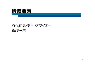 16
構成要素
Pentahoレポートデザイナー
BAサーバ
 