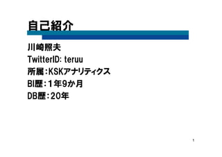 1
自己紹介
川崎照夫
TwitterID: teruu
所属：KSKアナリティクス
BI歴：１年9か月
DB歴：20年
 