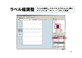 74
ラベル幅調整 ラベルを選択し[スタイル]タブの[width]欄を
デフォルトの「100.0」→「20%」に変更
 