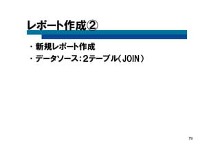 79
レポート作成②
•新規レポート作成
•データソース：２テーブル（JOIN）
 