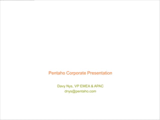 Pentaho Corporate Presentation

         Davy Nys, VP EMEA & APAC
             dnys@pentaho.com




 © 2012, Pentaho. All Rights Reserved. pentaho.com. Worldwide +1 (866) 660-7555
 