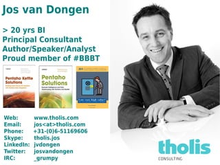 Jos van Dongen
> 20 yrs BI
Principal Consultant
Author/Speaker/Analyst
Proud member of #BBBT




Web:        www.tholis.com
Email:      jos<at>tholis.com
Phone:      +31-(0)6-51169606
Skype:      tholis.jos
LinkedIn:   jvdongen
Twitter:    josvandongen
IRC:        _grumpy
 