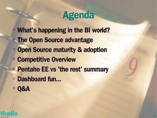 Agenda
⇨ What's happening in the BI world?
⇨ The Open Source advantage


⇨ Open Source maturity & adoption


⇨ Competitive Overview


⇨ Pentaho EE vs 'the rest' summary


⇨ Dashboard fun...


⇨ Q&A




                                      3
 