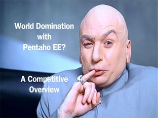 World Domination
      with
 Pentaho EE?


 A Competitive
   Overview
 
