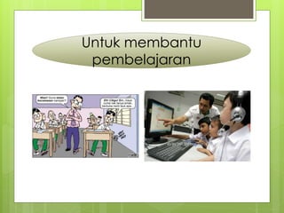 Untuk membantu
pembelajaran
 