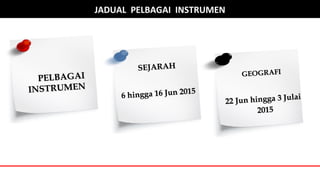 GEOGRAFIGEOGRAFI
22 Jun hingga22 Jun hingga 3 Julai3 Julai
20152015
JADUAL PELBAGAI INSTRUMEN
PELBAGAIPELBAGAI
INSTRUMENINSTRUMEN
SEJARAHSEJARAH
6 hingga6 hingga 16 Jun 201516 Jun 2015
 