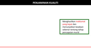 KOMPONEN 4PPENJAMINAN KUALITI
Menghasilkan maklumat
yang tepat dan
menunjukkan keadaan
sebenar tentang tahap
pencapaian murid
 