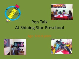 Pen Talk
At Shining Star Preschool
      Age- 6 to 8 years
 