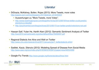 Literatur
DiGrazia, McKelvey, Bollen, Rojas (2013): More Tweets, more votes
http://papers.ssrn.com/sol3/papers.cfm?abstrac...
