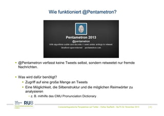Wie funktioniert @Pentametron?

@Pentametron verfasst keine Tweets selbst, sondern retweetet nur fremde
Nachrichten.
Was w...