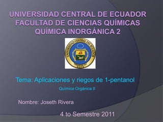 Tema: Aplicaciones y riegos de 1-pentanol
               Química Orgánica II


Nombre: Joseth Rivera

               4 to Semestre 2011
 