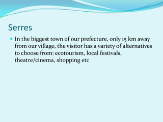 SerresIn the biggest town of our prefecture, only 15 km away from our village, the visitor has a variety of alternatives to choose from: ecotourism, local festivals, theatre/cinema, shopping etc