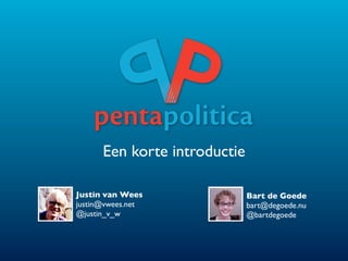 Een korte introductie

Justin van Wees               Bart de Goede
justin@vwees.net              bart@degoede.nu
@justin_v_w                   @bartdegoede
 