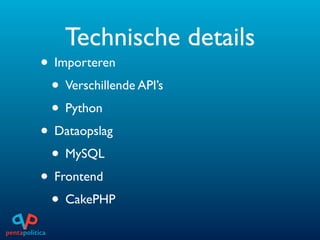 Technische details
• Importeren
 • Verschillende API’s
 • Python
• Dataopslag
 • MySQL
• Frontend
 • CakePHP
 