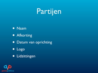 Partijen

• Naam
• Afkorting
• Datum van oprichting
• Logo
• Lidzittingen
 