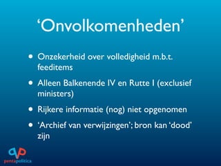 ‘Onvolkomenheden’
• Onzekerheid over volledigheid m.b.t.
  feeditems
• Alleen Balkenende IV en Rutte I (exclusief
  ministers)
• Rijkere informatie (nog) niet opgenomen
• ‘Archief van verwijzingen’; bron kan ‘dood’
  zijn
 