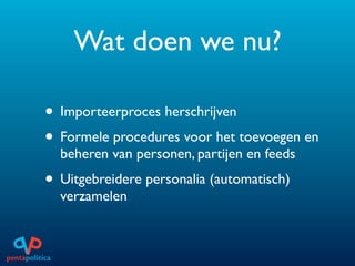 Wat doen we nu?

• Importeerproces herschrijven
• Formele procedures voor het toevoegen en
  beheren van personen, partijen en feeds
• Uitgebreidere personalia (automatisch)
  verzamelen
 