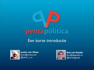 Een korte introductie

Justin van Wees               Bart de Goede
justin@vwees.net              bart@degoede.nu
@justin_v_w                   @bartdegoede
 