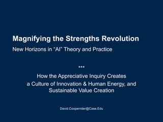 Magnifying the Strengths Revolution   New Horizons in “AI” Theory and Practice   *** How the Appreciative Inquiry Creates a Culture of Innovation & Human Energy, and Sustainable Value Creation [email_address] 