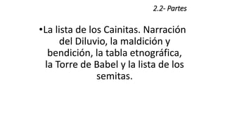 2.2- Partes
•La lista de los Cainitas. Narración
del Diluvio, la maldición y
bendición, la tabla etnográfica,
la Torre de Babel y la lista de los
semitas.
 