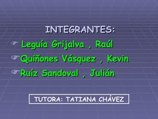 INTEGRANTES: Leguía Grijalva , Raúl Quiñones Vásquez , Kevin Ruíz Sandoval , Julián TUTORA: TATIANA CHÁVEZ