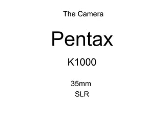 Pentax
K1000
35mm
SLR
The Camera
 