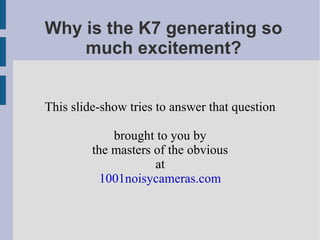 Why is the K7 generating so much excitement? ,[object Object],[object Object],[object Object],[object Object],[object Object]