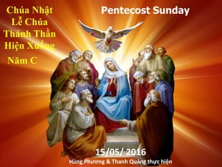 Chúa Nhật
Lễ Chúa
Thánh Thần
Hiện Xuống
Năm C
Pentecost Sunday
15/05/ 2016
Hùng Phương & Thanh Quảng thực hiện
 