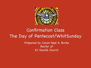 Conﬁrmation Class

The Day of Pentecost/WhitSunday
Prepared by Canon Noel A. Burke

Rector of

St. David’s Church
 