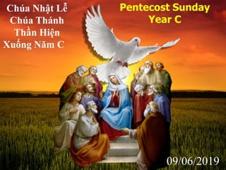 Pentecost Sunday
Year C
Chúa Nhật Lễ
Chúa Thánh
Thần Hiện
Xuống Năm C
09/06/2019
 