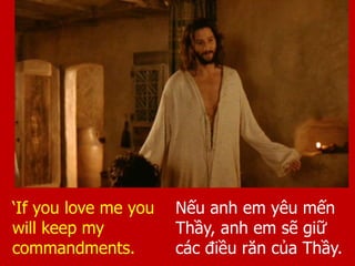 Nếu anh em yêu mến
Thầy, anh em sẽ giữ
các điều răn của Thầy.
‘If you love me you
will keep my
commandments.
 