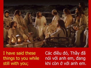 Các điều đó, Thầy đã
nói với anh em, đang
khi còn ở với anh em.
I have said these
things to you while
still with you;
 
