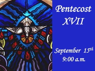 Pentecost
XVII
September 15th
9:00 a.m.
 
