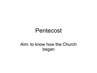 Pentecost Aim: to know how the Church began 